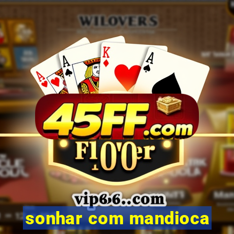 sonhar com mandioca